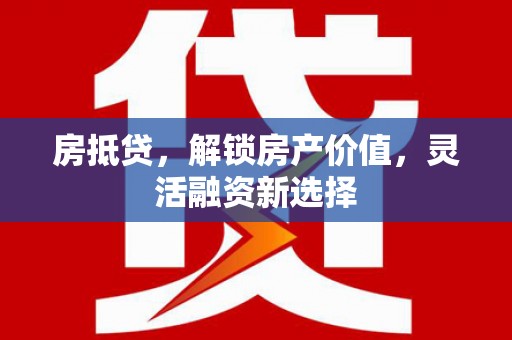 凤县房抵贷，解锁房产价值，灵活融资新选择