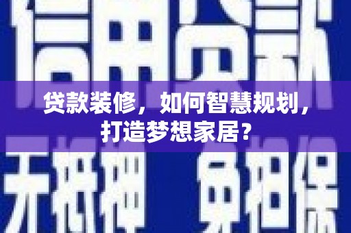 凤县贷款装修，如何智慧规划，打造梦想家居？