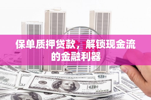 凤县保单质押贷款，解锁现金流的金融利器