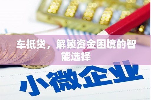 凤县车抵贷，解锁资金困境的智能选择