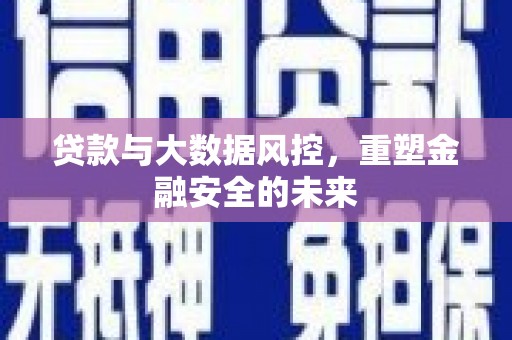 凤县贷款与大数据风控，重塑金融安全的未来