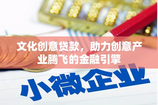 凤县文化创意贷款，助力创意产业腾飞的金融引擎