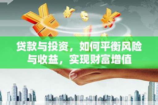 凤县贷款与投资，如何平衡风险与收益，实现财富增值