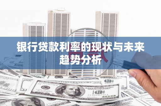 凤县银行贷款利率的现状与未来趋势分析