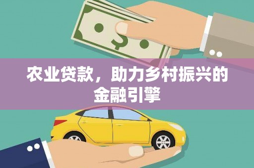 凤县农业贷款，助力乡村振兴的金融引擎