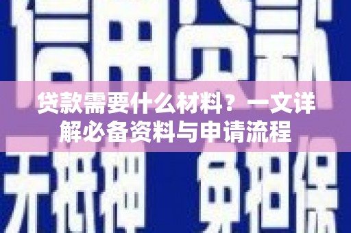 凤县贷款需要什么材料？一文详解必备资料与申请流程