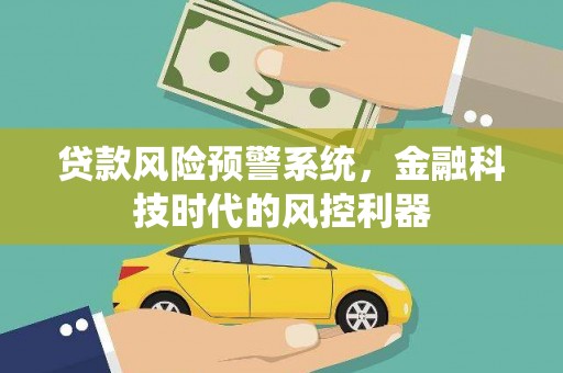凤县贷款风险预警系统，金融科技时代的风控利器
