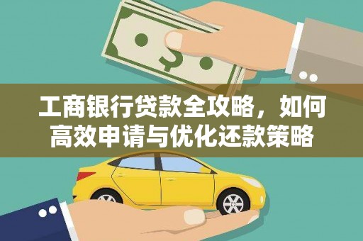 凤县工商银行贷款全攻略，如何高效申请与优化还款策略