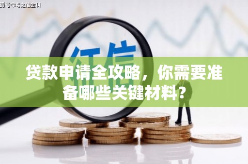 凤县贷款申请全攻略，你需要准备哪些关键材料？