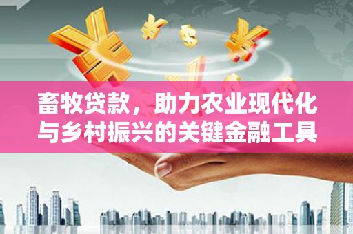 凤县畜牧贷款，助力农业现代化与乡村振兴的关键金融工具