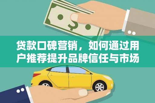 凤县贷款口碑营销，如何通过用户推荐提升品牌信任与市场份额