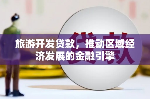 凤县旅游开发贷款，推动区域经济发展的金融引擎