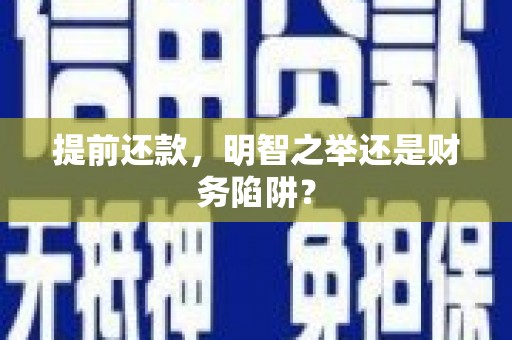 凤县提前还款，明智之举还是财务陷阱？