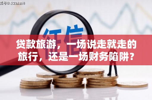 凤县贷款旅游，一场说走就走的旅行，还是一场财务陷阱？