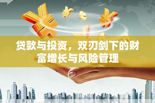 凤县贷款与投资，双刃剑下的财富增长与风险管理
