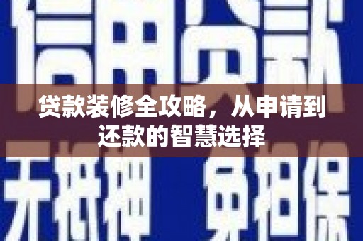 凤县贷款装修全攻略，从申请到还款的智慧选择