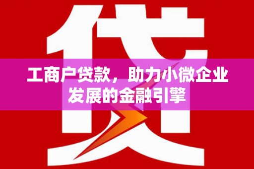 凤县工商户贷款，助力小微企业发展的金融引擎
