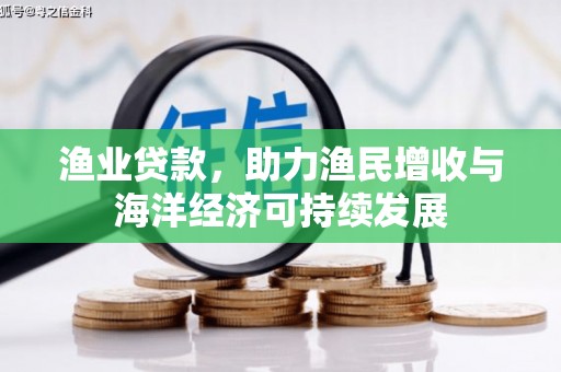 凤县渔业贷款，助力渔民增收与海洋经济可持续发展