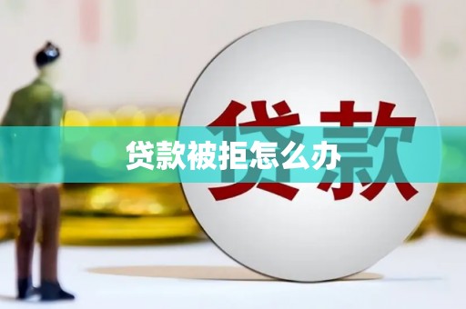 凤县贷款被拒怎么办