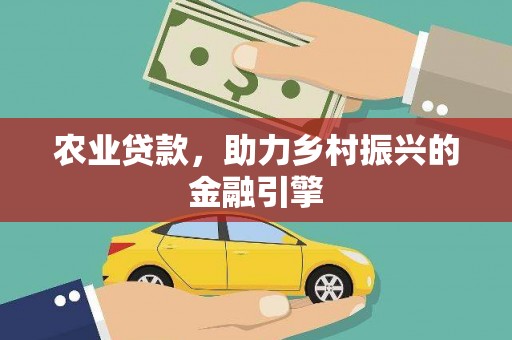 凤县农业贷款，助力乡村振兴的金融引擎