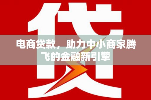 凤县电商贷款，助力中小商家腾飞的金融新引擎