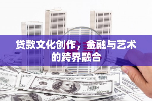 凤县贷款文化创作，金融与艺术的跨界融合