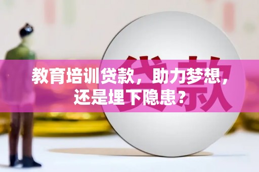 凤县教育培训贷款，助力梦想，还是埋下隐患？