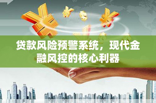 凤县贷款风险预警系统，现代金融风控的核心利器