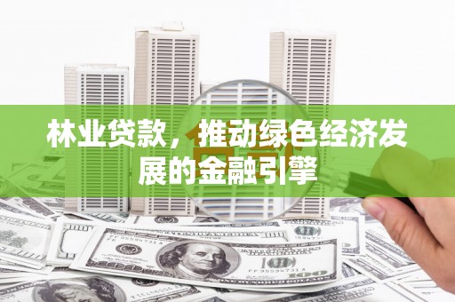 凤县林业贷款，推动绿色经济发展的金融引擎