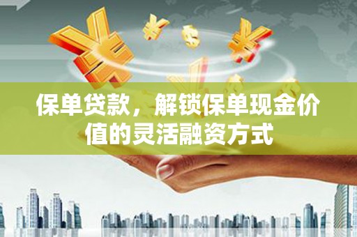 凤县保单贷款，解锁保单现金价值的灵活融资方式