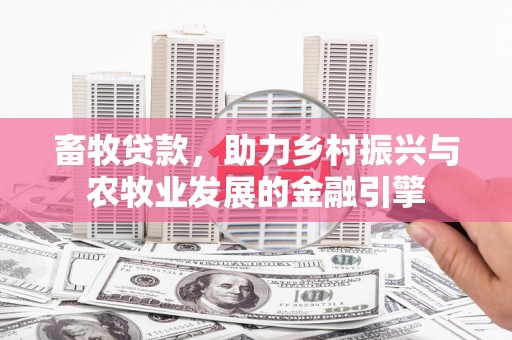 凤县畜牧贷款，助力乡村振兴与农牧业发展的金融引擎