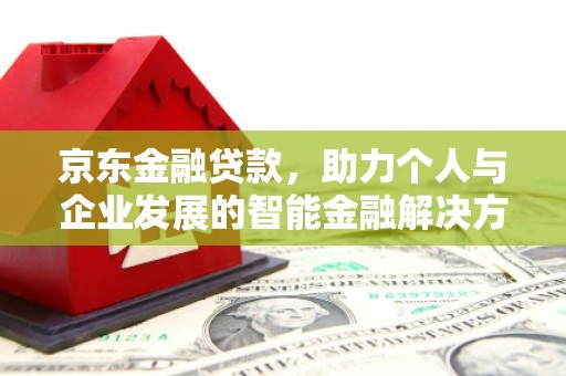 凤县京东金融贷款，助力个人与企业发展的智能金融解决方案