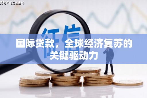 凤县国际贷款，全球经济复苏的关键驱动力