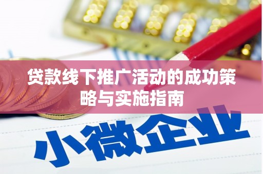 凤县贷款线下推广活动的成功策略与实施指南