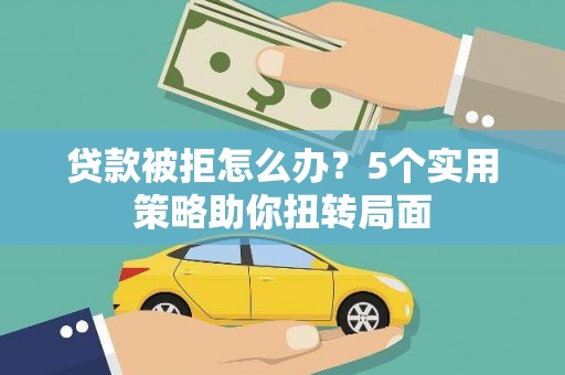 凤县贷款被拒怎么办？5个实用策略助你扭转局面