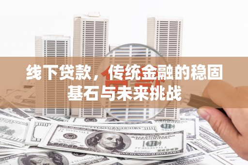 凤县线下贷款，传统金融的稳固基石与未来挑战