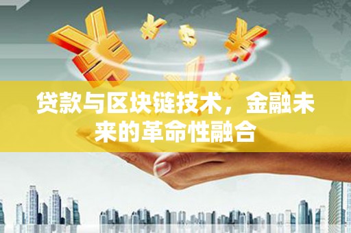 凤县贷款与区块链技术，金融未来的革命性融合