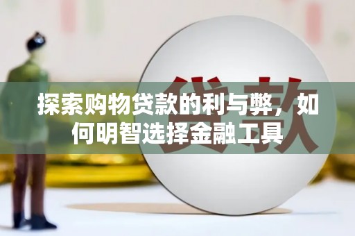 凤县探索购物贷款的利与弊，如何明智选择金融工具