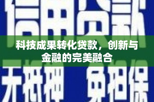 凤县科技成果转化贷款，创新与金融的完美融合