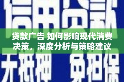 凤县贷款广告 如何影响现代消费决策，深度分析与策略建议