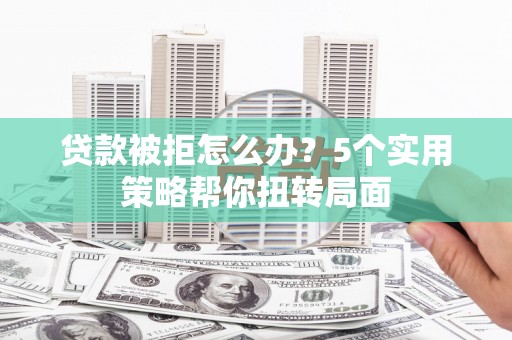 凤县贷款被拒怎么办？5个实用策略帮你扭转局面