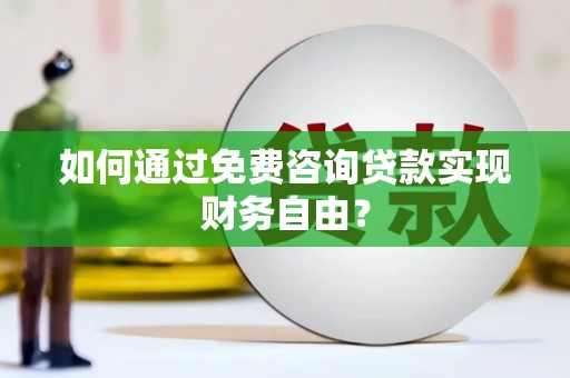 凤县如何通过免费咨询贷款实现财务自由？