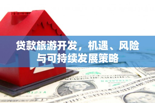 凤县贷款旅游开发，机遇、风险与可持续发展策略