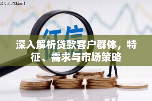 凤县深入解析贷款客户群体，特征、需求与市场策略