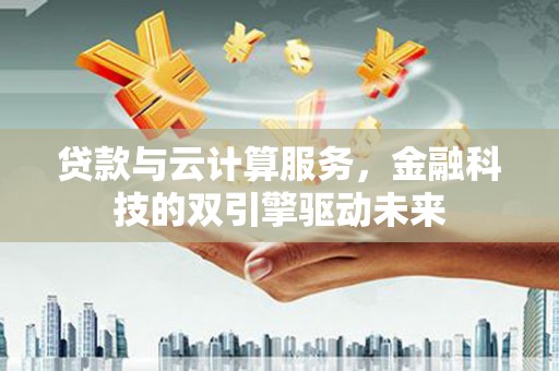 凤县贷款与云计算服务，金融科技的双引擎驱动未来