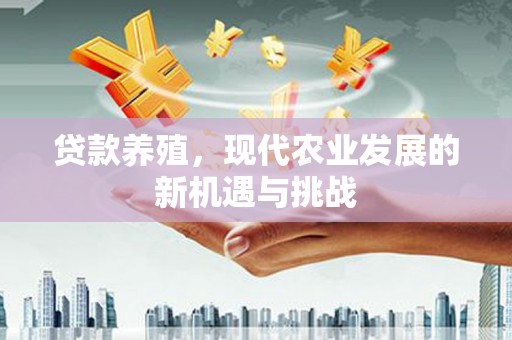 凤县贷款养殖，现代农业发展的新机遇与挑战