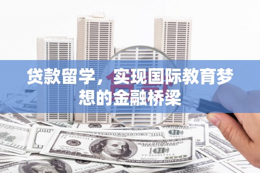 凤县贷款留学，实现国际教育梦想的金融桥梁
