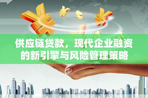 凤县供应链贷款，现代企业融资的新引擎与风险管理策略
