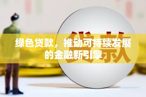 凤县绿色贷款，推动可持续发展的金融新引擎