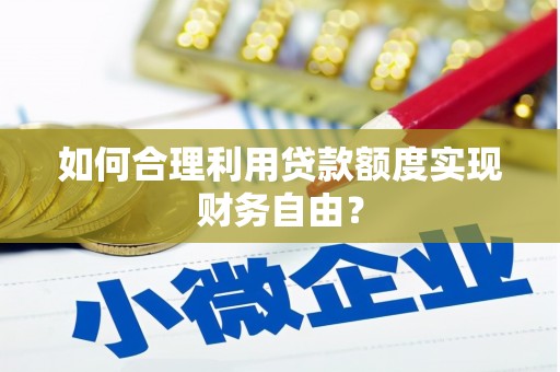凤县如何合理利用贷款额度实现财务自由？
